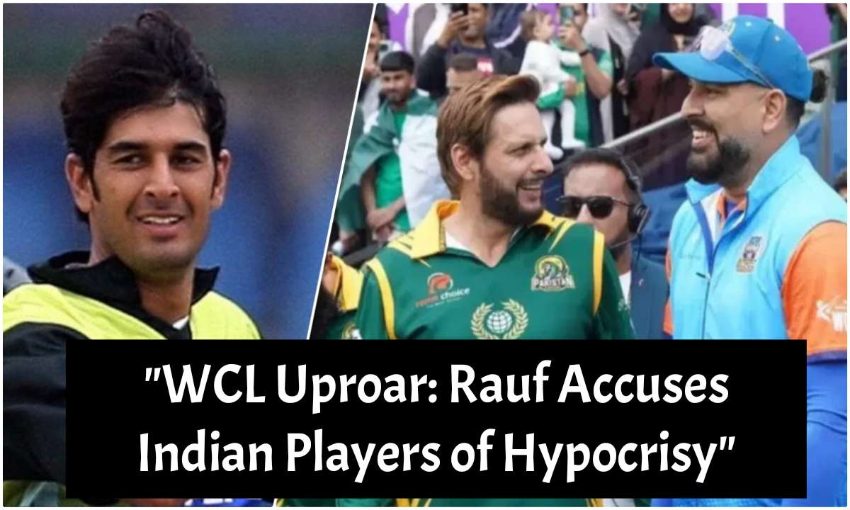 WCL Uproar: Rauf Accuses Indian Players of Hypocrisy